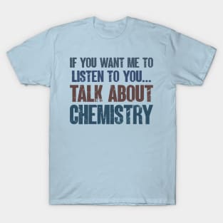 If You Want Me to Listen to You Talk About Chemistry Funny Teacher Student Gift T-Shirt